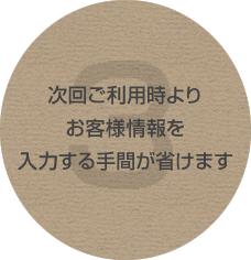 次回ご利用時よりお客様情報を入力する手間が省けます