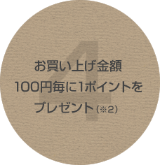 お買い上げ金額100円毎に1ポイントをプレゼント（※2）